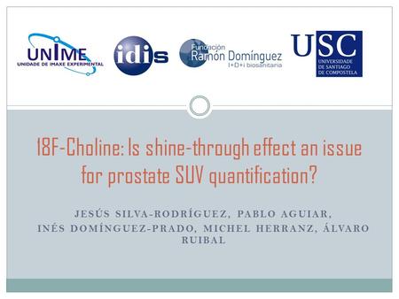 JESÚS SILVA-RODRÍGUEZ, PABLO AGUIAR, INÉS DOMÍNGUEZ-PRADO, MICHEL HERRANZ, ÁLVARO RUIBAL 18F-Choline: Is shine-through effect an issue for prostate SUV.