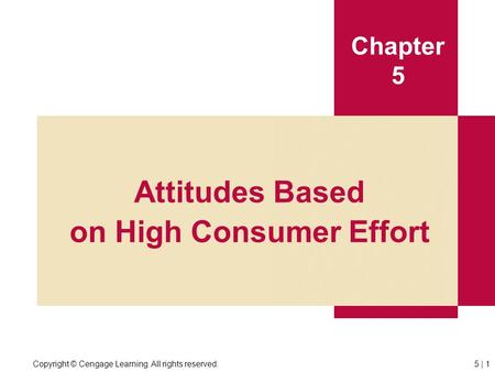 Copyright © Cengage Learning. All rights reserved.5 | 1 Chapter 5 Attitudes Based on High Consumer Effort.