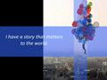 I have a story that matters to the world.. WE DON’T USUALLY RISE ABOVE THE CONSTRAINTS OF HOW WE HAVE PRACTICED. - DAVE GROSSMAN.