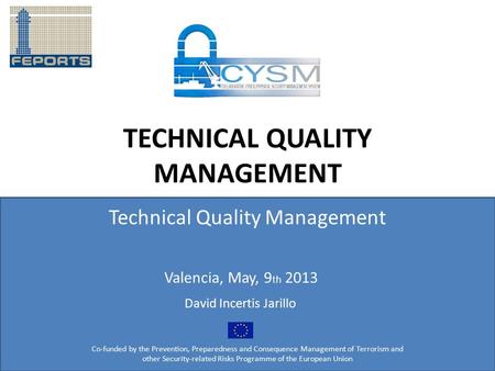 TECHNICAL QUALITY MANAGEMENT Technical Quality Management Co-funded by the Prevention, Preparedness and Consequence Management of Terrorism and other Security-related.