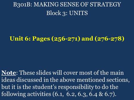 B301B: MAKING SENSE OF STRATEGY Block 3: UNITS Unit 6: Pages (256-271) and (276-278) Note: These slides will cover most of the main ideas discussed in.