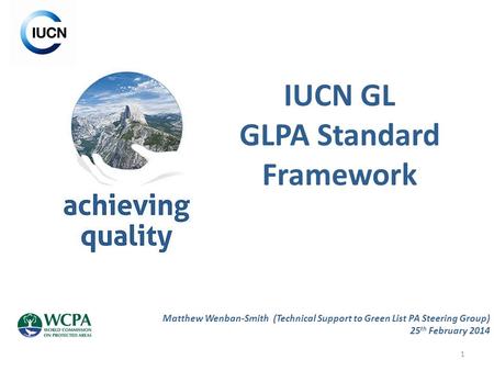 1 IUCN GL GLPA Standard Framework Matthew Wenban-Smith (Technical Support to Green List PA Steering Group) 25 th February 2014.