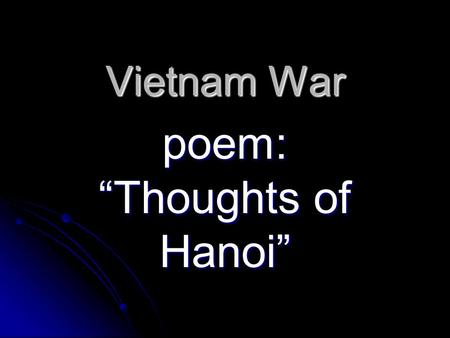 Vietnam War poem: “Thoughts of Hanoi”. Started? Communist ___ Vietnam  the Republic of ___ Vietnam. Longest war America ever fought: 15 years! If they.