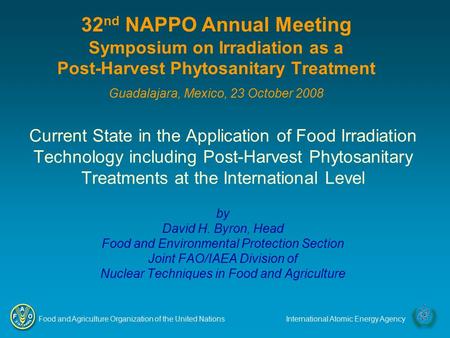 Food and Agriculture Organization of the United NationsInternational Atomic Energy Agency 32 nd NAPPO Annual Meeting Symposium on Irradiation as a Post-Harvest.