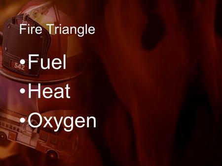 Fire Triangle Fuel Heat Oxygen. Life Safety –The primary goal of fire safety efforts is to protect building occupants from injury and to prevent loss.