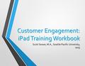 Customer Engagement: iPad Training Workbook Scott Sesser, M.A., Seattle Pacific University, 2015.