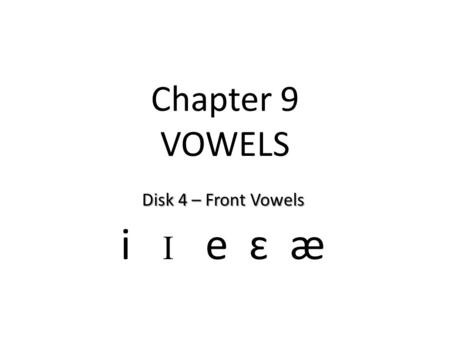 Chapter 9 VOWELS Disk 4 – Front Vowels i I e ɛ æ.