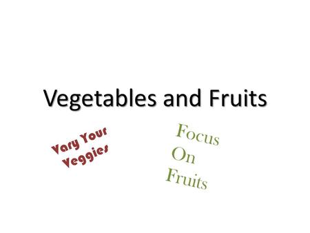 Vegetables and Fruits Vary Your Veggies Focus On Fruits.