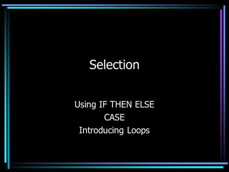 Selection Using IF THEN ELSE CASE Introducing Loops.