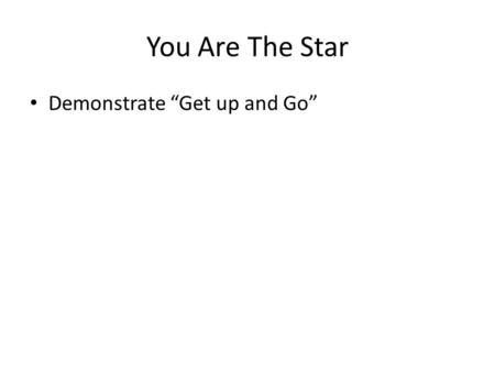 You Are The Star Demonstrate “Get up and Go”. You Are The Star Speak to any other colleague as you should if they are an older patient with hearing impairment.