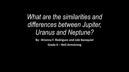 What are the similarities and differences between Jupiter, Uranus and Neptune? By : Brianna F. Rodriguez and Jabi Baraquiel Grade 6 – Neil Armstrong.