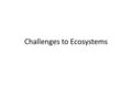 Challenges to Ecosystems. 1. What is competition? A. When two or more organisms are rivals for the same resource. B. What are resources? Food, water,