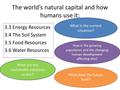 The world’s natural capital and how humans use it: 3.3 Energy Resources 3.4 The Soil System 3.5 Food Resources 3.6 Water Resources What is the current.