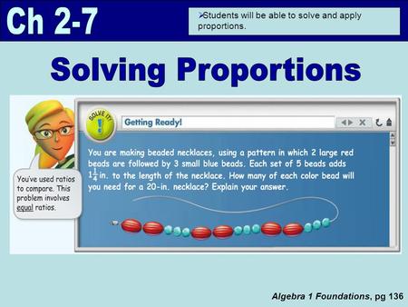 Algebra 1 Foundations, pg 136  Students will be able to solve and apply proportions.