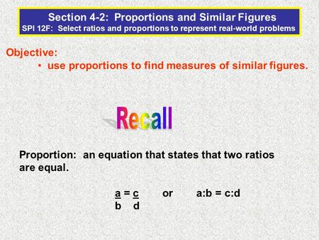 Section 4-2: Proportions and Similar Figures SPI 12F: Select ratios and proportions to represent real-world problems Objective: use proportions to find.