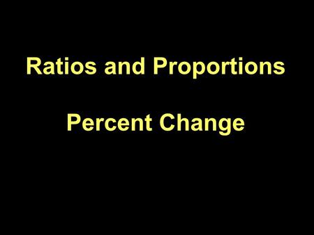 Ratios and Proportions Percent Change. Proportion – Statement showing two ratios as equal.