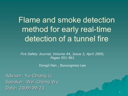 Flame and smoke detection method for early real-time detection of a tunnel fire Adviser: Yu-Chiang Li Speaker: Wei-Cheng Wu Date: 2009/09/23 Fire Safety.