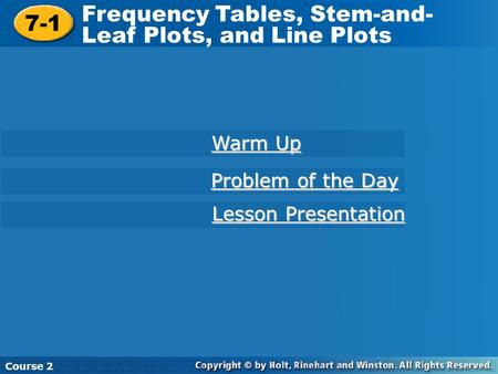 7-1 Frequency Tables, Stem-and-Leaf Plots, and Line Plots Course 2 7-1 Frequency Tables, Stem-and- Leaf Plots, and Line Plots Course 2 Warm Up Warm Up.