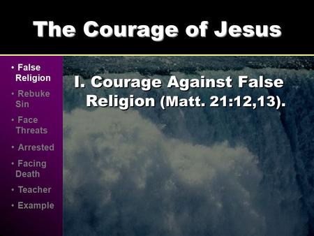 The Courage of Jesus I. Courage Against False Religion (Matt. 21:12,13). False Religion Rebuke Sin Face Threats Arrested Facing Death Teacher Example.