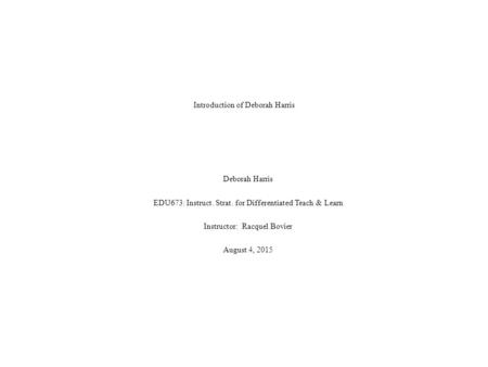 Introduction of Deborah Harris Deborah Harris EDU673: Instruct. Strat. for Differentiated Teach & Learn Instructor: Racquel Bovier August 4, 2015.