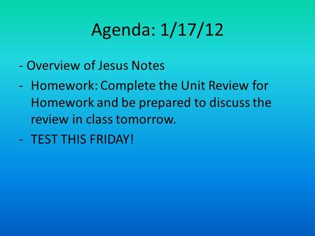 Agenda: 1/17/12 - Overview of Jesus Notes -Homework: Complete the Unit Review for Homework and be prepared to discuss the review in class tomorrow. -TEST.