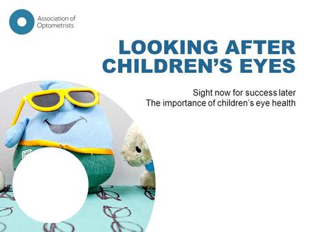 LOOKING AFTER CHILDREN’S EYES Sight now for success later The importance of children’s eye health.