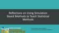 Reflections on Using Simulation Based Methods to Teach Statistical Methods Amanda Ellis and Melissa Pittard University of Kentucky, Department of Statistics.