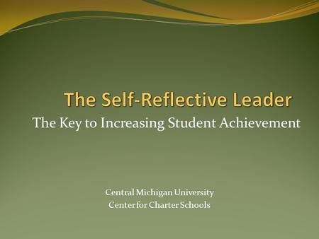 The Key to Increasing Student Achievement Central Michigan University Center for Charter Schools.