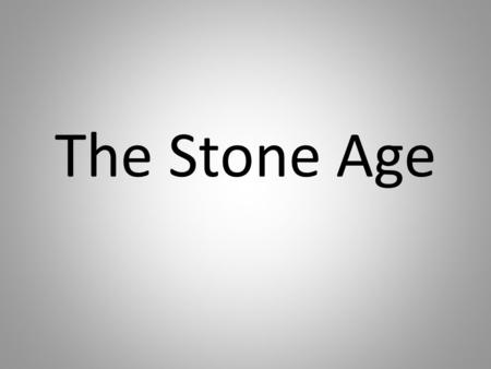 The Stone Age. Paleolithic = Old Stone Age 2,000,000 BCE Economy o hunters and gatherers o nomadic – moved from place to place following game animals.