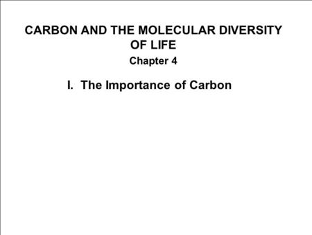 CARBON AND THE MOLECULAR DIVERSITY OF LIFE Chapter 4 I. The Importance of Carbon.