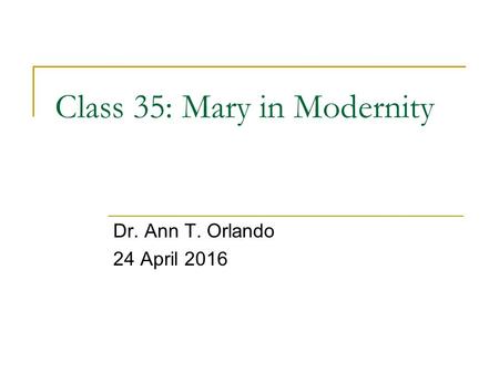 Class 35: Mary in Modernity Dr. Ann T. Orlando 24 April 2016.