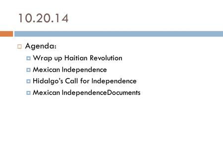 10.20.14  Agenda:  Wrap up Haitian Revolution  Mexican Independence  Hidalgo’s Call for Independence  Mexican IndependenceDocuments.