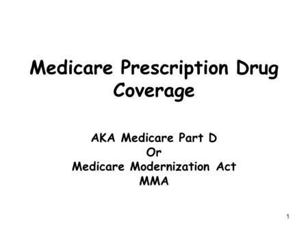 1 Medicare Prescription Drug Coverage AKA Medicare Part D Or Medicare Modernization Act MMA.