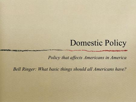 Domestic Policy Policy that affects Americans in America Bell Ringer: What basic things should all Americans have?