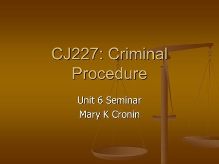 CJ227: Criminal Procedure Unit 6 Seminar Mary K Cronin.