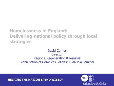 HELPING THE NATION SPEND WISELY David Corner Director Regions, Regeneration & Renewal Globalisation of Homeless Policies: FEANTSA Seminar Homelessness.