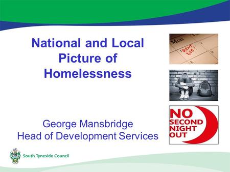 National and Local Picture of Homelessness George Mansbridge Head of Development Services.