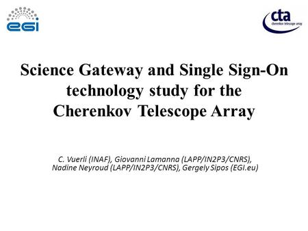 Science Gateway and Single Sign-On technology study for the Cherenkov Telescope Array C. Vuerli (INAF), Giovanni Lamanna (LAPP/IN2P3/CNRS), Nadine Neyroud.