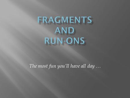 The most fun you’ll have all day ….  a group of words that is only part of a sentence FRAGMENT: Wanted desperately to hit a home run. (The subject is.