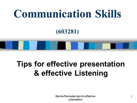 Banda Ramadan-tips for effective prsentation 1 Communication Skills (603281) Tips for effective presentation & effective Listening.