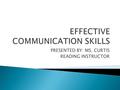 PRESENTED BY: MS. CURTIS READING INSTRUCTOR.  Communication is simply the act of transferring information from one place to another.  How do you communicate?