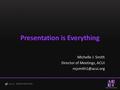 Presentation is Everything Michelle J. Smith Director of Meetings, ACUI