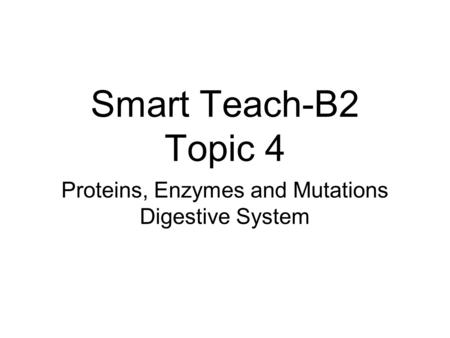 Smart Teach-B2 Topic 4 Proteins, Enzymes and Mutations Digestive System.