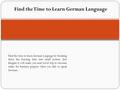 Find the time to learn German Language by breaking down the learning time into small section. Just Imagine it will make you next travel trip to German.