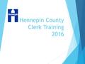 Hennepin County Clerk Training 2016. Welcome  Introductions  Hennepin County staff & responsibilities  Vision  Schedule for the day.