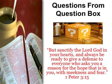 Questions From Question Box “But sanctify the Lord God in your hearts, and always be ready to give a defense to everyone who asks you a reason for the.