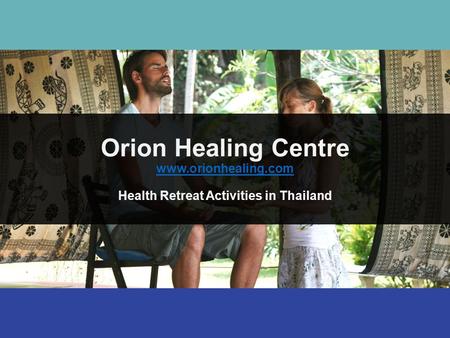 Orion Healing Centre www.orionhealing.com Health Retreat Activities in Thailand www.orionhealing.com.