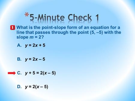 A.y = 2x + 5 B.y = 2x – 5 C.y + 5 = 2(x – 5) D.y = 2(x – 5) What is the point-slope form of an equation for a line that passes through the point (5, –5)