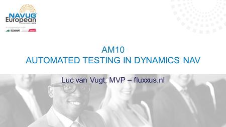 AM10 AUTOMATED TESTING IN DYNAMICS NAV Luc van Vugt, MVP – fluxxus.nl.