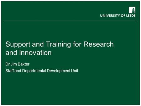 Support and Training for Research and Innovation Dr Jim Baxter Staff and Departmental Development Unit.